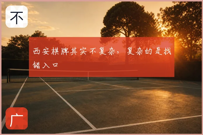 西安棋牌其实不复杂，复杂的是找错入口