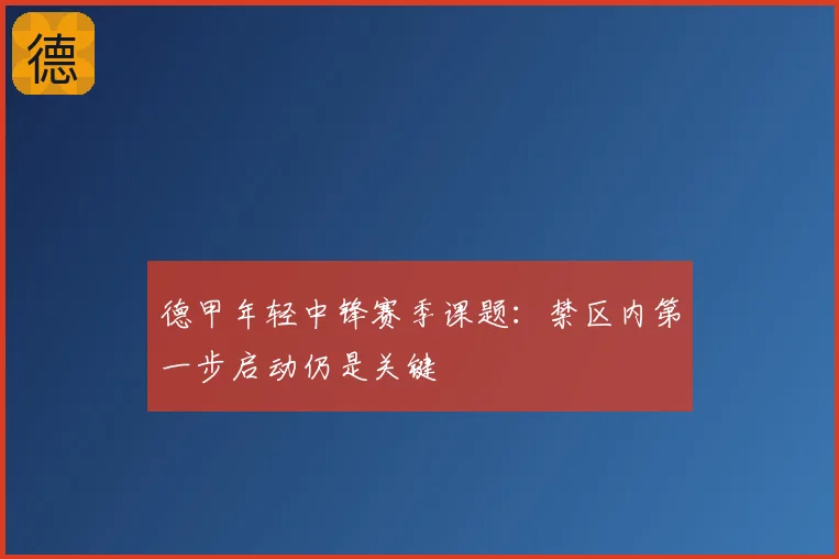 德甲年轻中锋赛季课题：禁区内第一步启动仍是关键