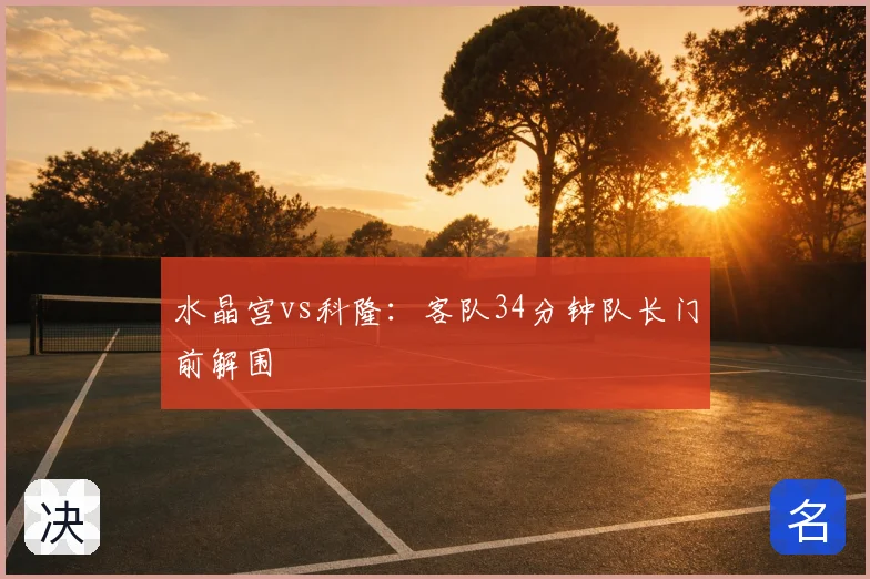 水晶宫vs科隆:客队34分钟队长门前解围