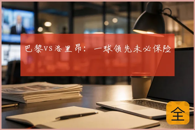 巴黎vs洛里昂:一球领先未必保险