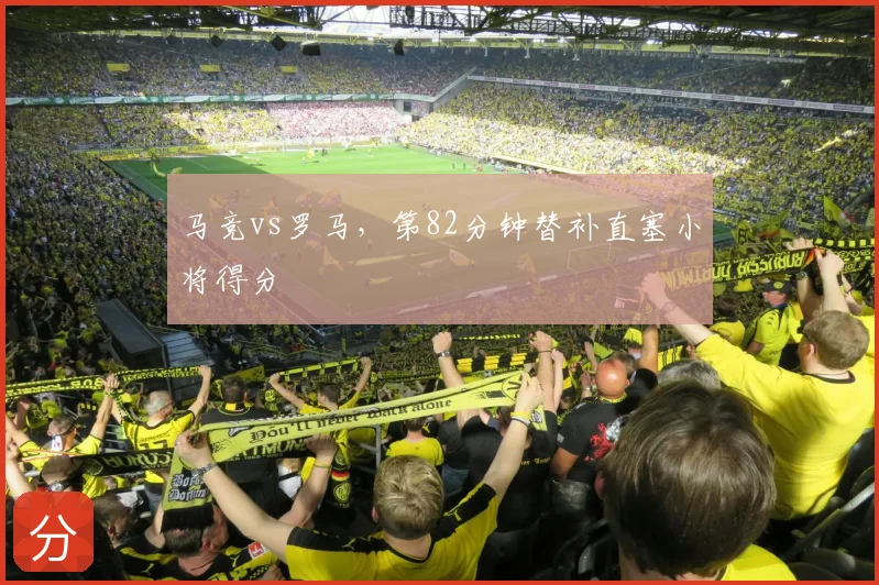 马竞vs罗马，第82分钟替补直塞小将得分