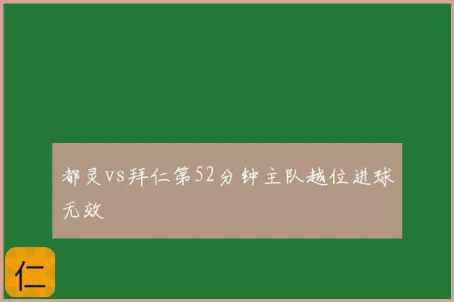 都灵vs拜仁第52分钟主队越位进球无效