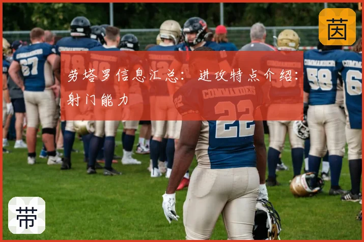 劳塔罗信息汇总：进攻特点介绍：射门能力