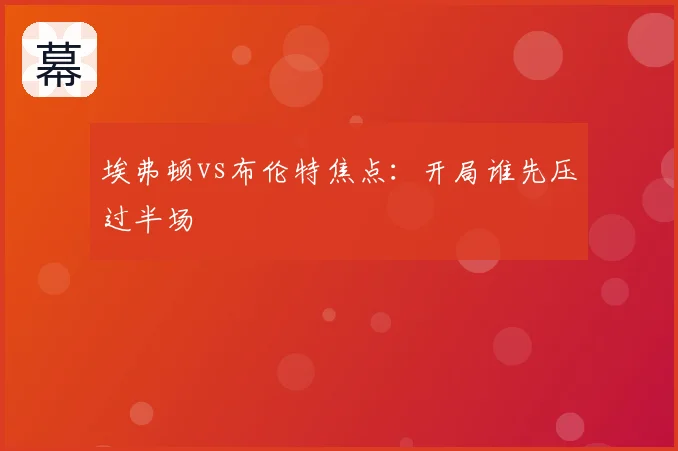 埃弗顿vs布伦特焦点:开局谁先压过半场